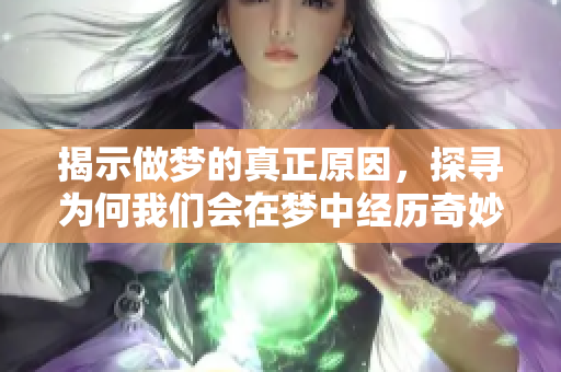 揭示做梦的真正原因，探寻为何我们会在梦中经历奇妙的幻想