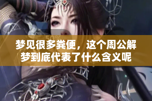 梦见很多粪便，这个周公解梦到底代表了什么含义呢