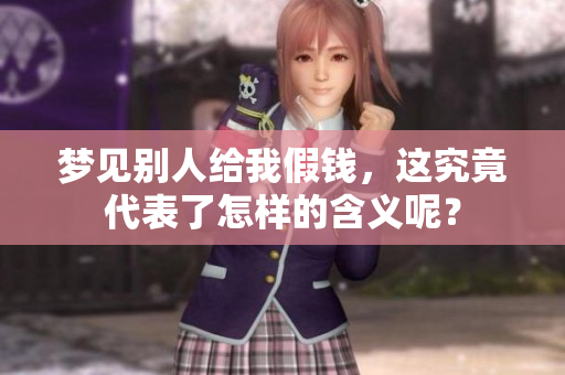 梦见别人给我假钱，这究竟代表了怎样的含义呢？