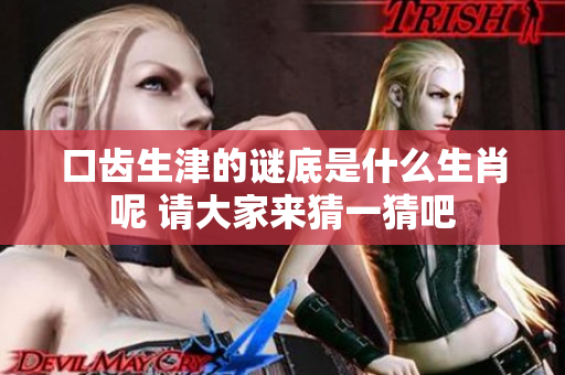 口齿生津的谜底是什么生肖呢 请大家来猜一猜吧