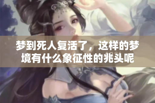 梦到死人复活了，这样的梦境有什么象征性的兆头呢