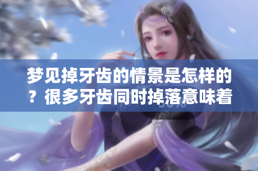 梦见掉牙齿的情景是怎样的？很多牙齿同时掉落意味着什么呢？