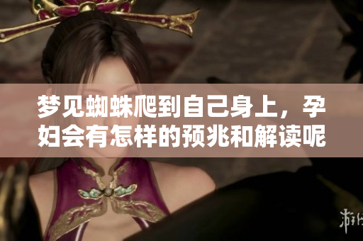 梦见蜘蛛爬到自己身上，孕妇会有怎样的预兆和解读呢