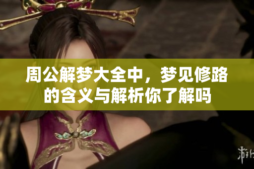 周公解梦大全中，梦见修路的含义与解析你了解吗