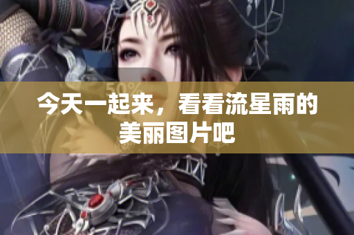 今天一起来，看看流星雨的美丽图片吧