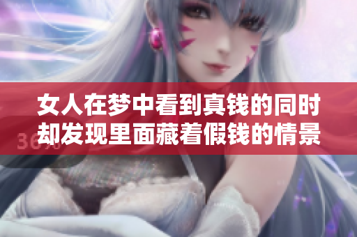 女人在梦中看到真钱的同时却发现里面藏着假钱的情景