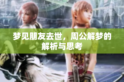 梦见朋友去世，周公解梦的解析与思考