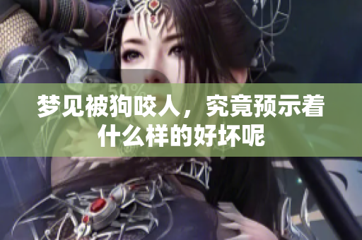 梦见被狗咬人，究竟预示着什么样的好坏呢