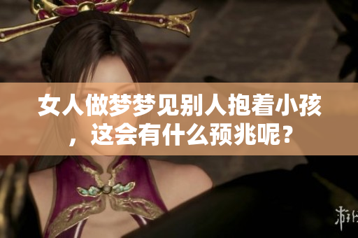 女人做梦梦见别人抱着小孩，这会有什么预兆呢？