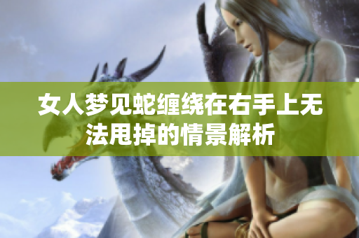 女人梦见蛇缠绕在右手上无法甩掉的情景解析