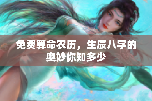 免费算命农历，生辰八字的奥妙你知多少