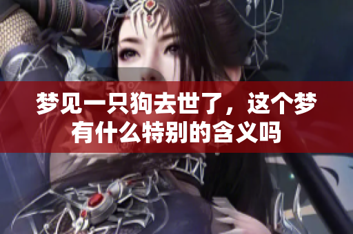 梦见一只狗去世了，这个梦有什么特别的含义吗