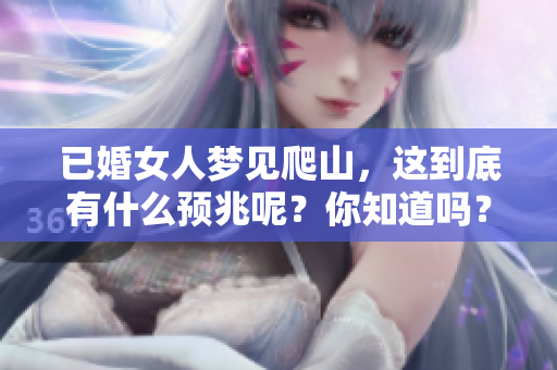 已婚女人梦见爬山，这到底有什么预兆呢？你知道吗？