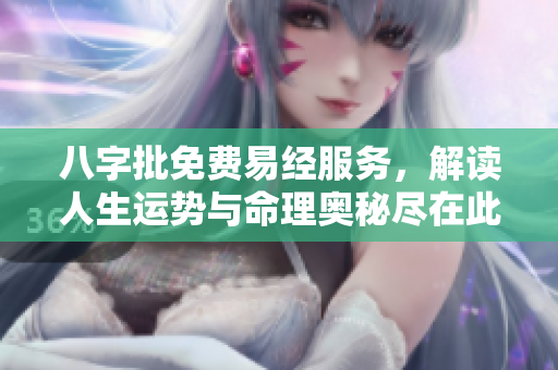 八字批免费易经服务，解读人生运势与命理奥秘尽在此处