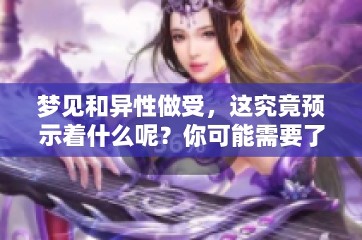 梦见和异性做受，这究竟预示着什么呢？你可能需要了解一下梦境的含义。