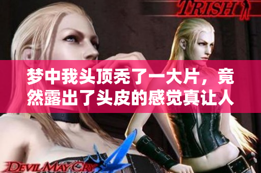 梦中我头顶秃了一大片，竟然露出了头皮的感觉真让人惊讶