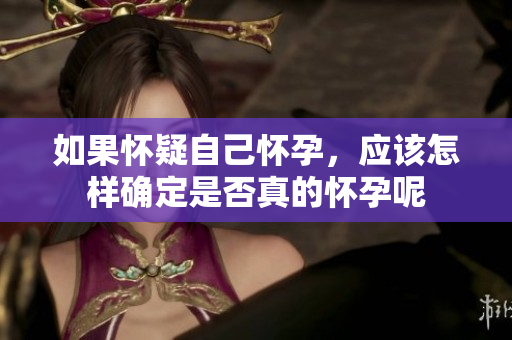 如果怀疑自己怀孕，应该怎样确定是否真的怀孕呢