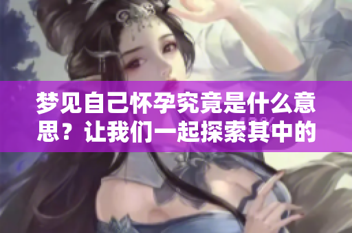 梦见自己怀孕究竟是什么意思？让我们一起探索其中的奥秘吧！