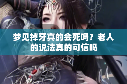 梦见掉牙真的会死吗？老人的说法真的可信吗
