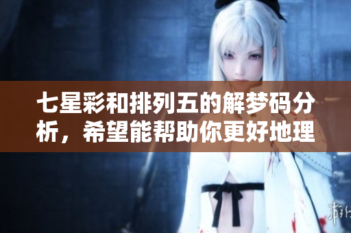七星彩和***的解梦码分析，希望能帮助你更好地理解这些数字结合。