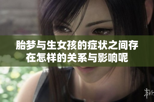 胎梦与生女孩的症状之间存在怎样的关系与影响呢
