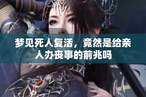 梦见死人复活，竟然是给亲人办丧事的前兆吗
