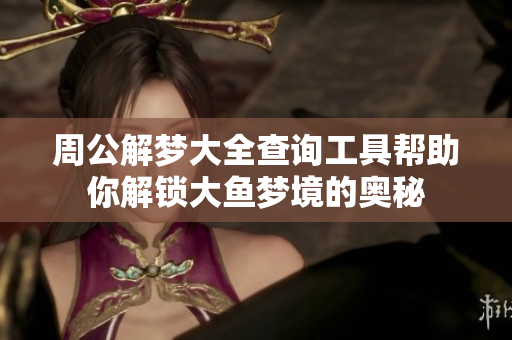 周公解梦大全查询工具帮助你解锁大鱼梦境的奥秘