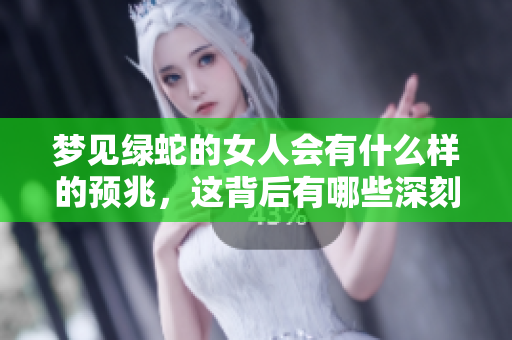 梦见绿蛇的女人会有什么样的预兆，这背后有哪些深刻的含义呢