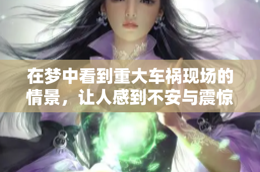 在梦中看到重大车祸现场的情景，让人感到不安与震惊