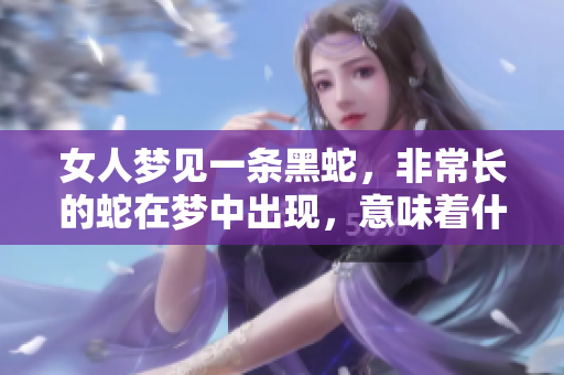 女人梦见一条黑蛇，非常长的蛇在梦中出现，意味着什么呢？