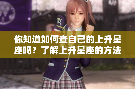 你知道如何查自己的上升星座吗？了解上升星座的方法请看这里！