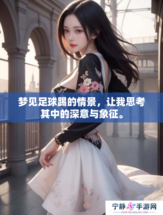 梦见足球踢的情景，让我思考其中的深意与象征。