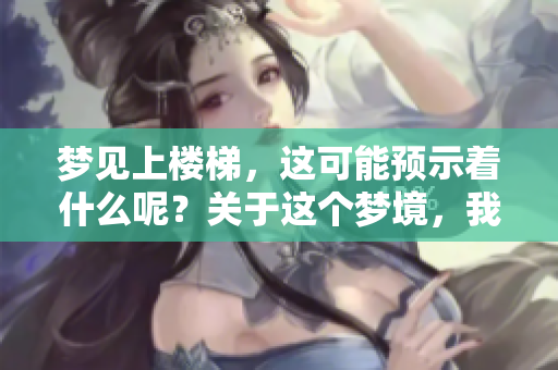 梦见上楼梯，这可能预示着什么呢？关于这个梦境，我们来深入探讨一下。