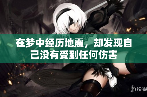 在梦中经历地震，却发现自己没有受到任何伤害