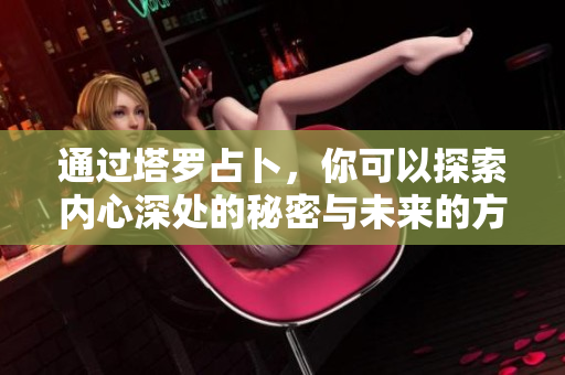 通过塔罗占卜，你可以探索内心深处的秘密与未来的方向