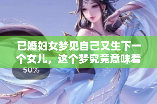 已婚妇女梦见自己又生下一个女儿，这个梦究竟意味着什么呢