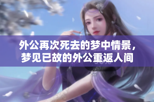 外公再次死去的梦中情景，梦见已故的外公重返人间