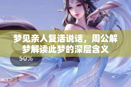 梦见亲人复活说话，周公解梦解读此梦的深层含义