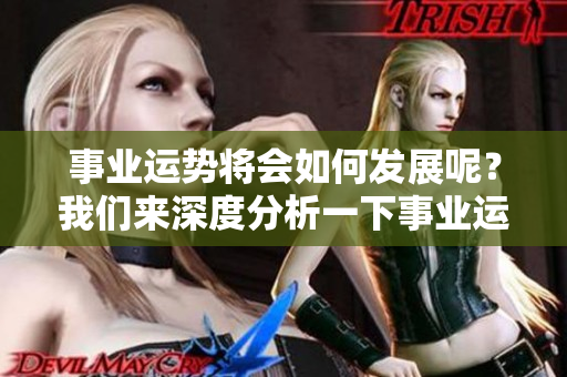 事业运势将会如何发展呢？我们来深度分析一下事业运势的变化。