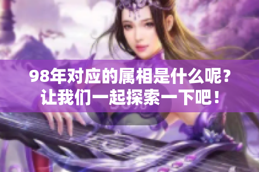 98年对应的属相是什么呢？让我们一起探索一下吧！