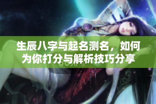 生辰八字与起名测名，如何为你打分与解析技巧分享