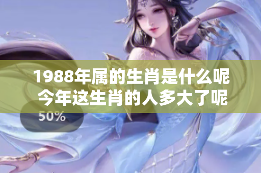 1988年属的生肖是什么呢 今年这生肖的人多大了呢