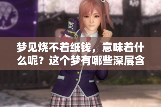 梦见烧不着纸钱，意味着什么呢？这个梦有哪些深层含义呢？