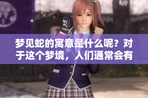 梦见蛇的寓意是什么呢？对于这个梦境，人们通常会有哪些解读和想法呢？