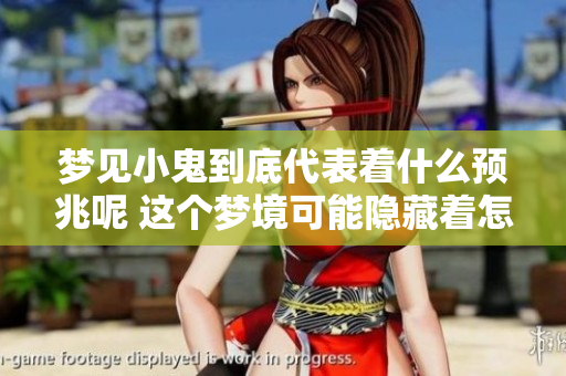 梦见小鬼到底代表着什么预兆呢 这个梦境可能隐藏着怎样的含义呢