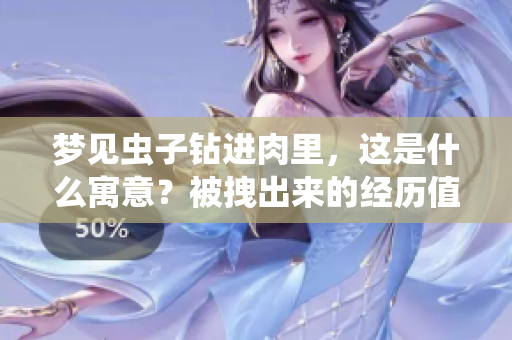 梦见虫子钻进肉里，这是什么寓意？被拽出来的经历值得深思。