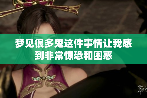 梦见很多鬼这件事情让我感到非常惊恐和困惑