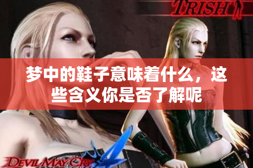 梦中的鞋子意味着什么，这些含义你是否了解呢