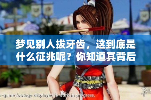 梦见别人拔牙齿，这到底是什么征兆呢？你知道其背后的含义吗？