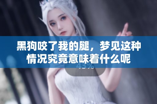 黑狗咬了我的腿，梦见这种情况究竟意味着什么呢